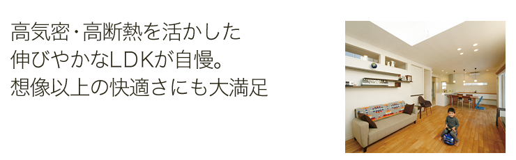 高気密・高断熱を活かした伸びやかなLDKが自慢。想像以上の快適さにも大満足
